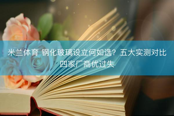 米兰体育 钢化玻璃设立何如选？五大实测对比四家厂商优过失