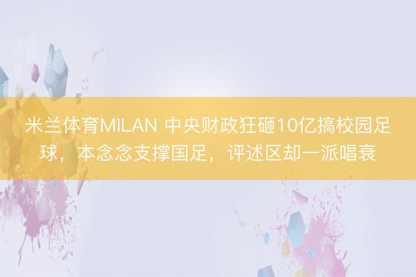 米兰体育MILAN 中央财政狂砸10亿搞校园足球，本念念支撑国足，评述区却一派唱衰