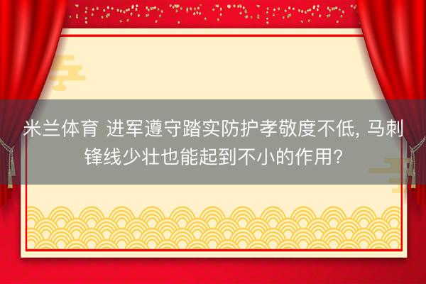 米兰体育 进军遵守踏实防护孝敬度不低， 马刺锋线少壮也能起到不小的作用?