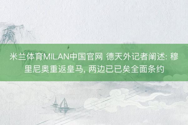 米兰体育MILAN中国官网 德天外记者阐述: 穆里尼奥重返皇马， 两边已已矣全面条约