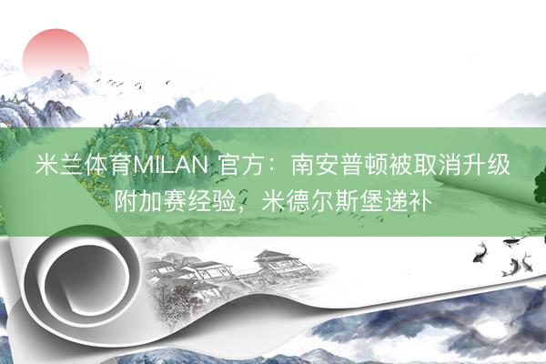 米兰体育MILAN 官方：南安普顿被取消升级附加赛经验，米德尔斯堡递补