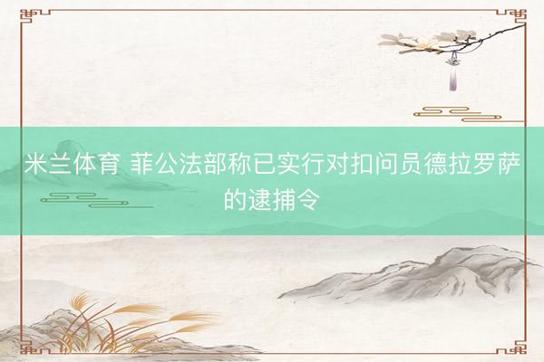米兰体育 菲公法部称已实行对扣问员德拉罗萨的逮捕令