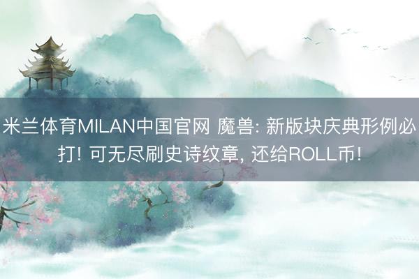 米兰体育MILAN中国官网 魔兽: 新版块庆典形例必打! 可无尽刷史诗纹章， 还给ROLL币!