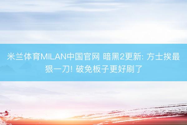 米兰体育MILAN中国官网 暗黑2更新: 方士挨最狠一刀! 破免板子更好刷了