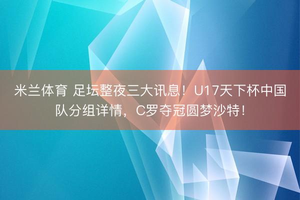 米兰体育 足坛整夜三大讯息！U17天下杯中国队分组详情，C罗夺冠圆梦沙特！