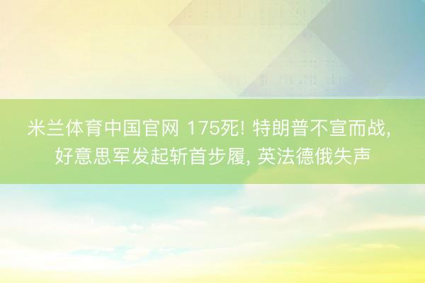 米兰体育中国官网 175死! 特朗普不宣而战， 好意思军发起斩首步履， 英法德俄失声