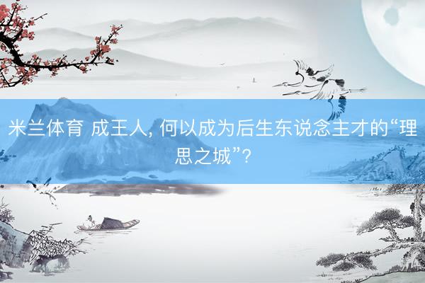 米兰体育 成王人， 何以成为后生东说念主才的“理思之城”?