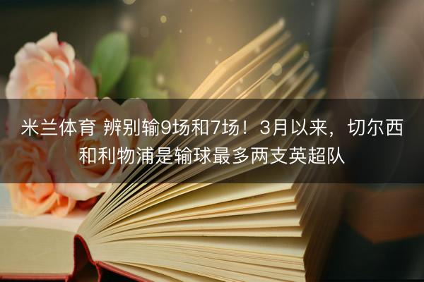 米兰体育 辨别输9场和7场！3月以来，切尔西和利物浦是输球最多两支英超队