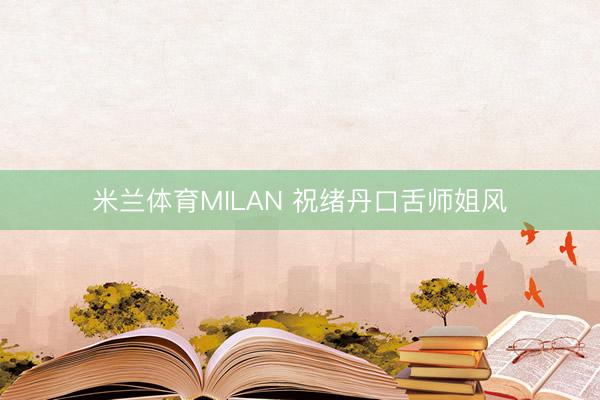 米兰体育MILAN 祝绪丹口舌师姐风