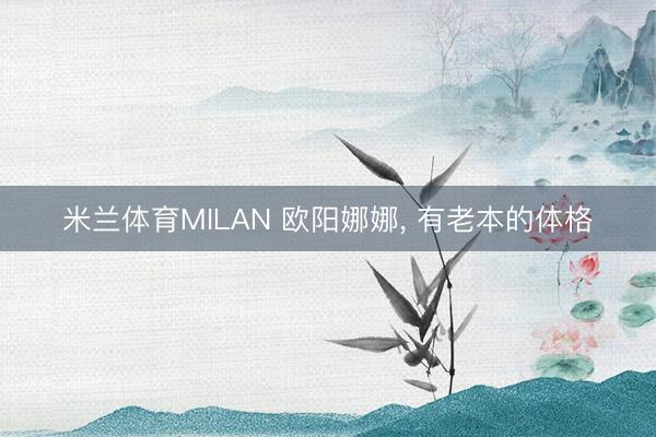 米兰体育MILAN 欧阳娜娜，<a href=