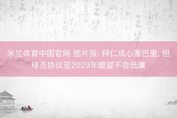 米兰体育中国官网 图片报: 拜仁成心塞巴里， 但球员协议至2029年瞻望不会低廉