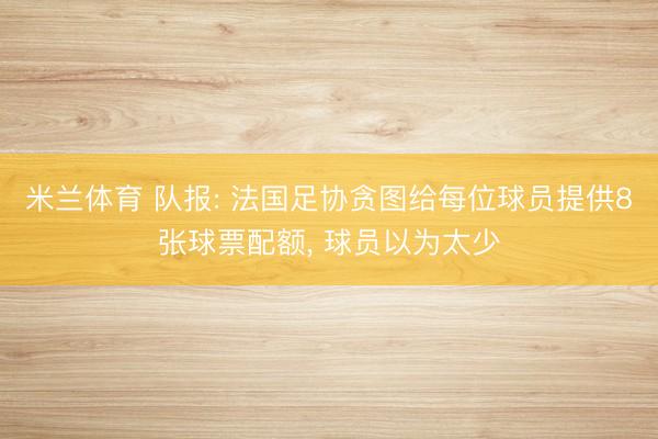 米兰体育 队报: 法国足协贪图给每位球员提供8张球票配额, 球员以为太少