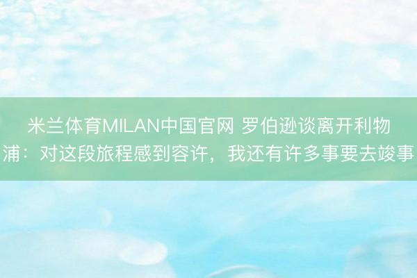 米兰体育MILAN中国官网 罗伯逊谈离开利物浦：对这段旅程感到容