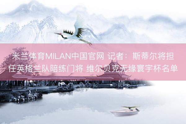 米兰体育MILAN中国官网 记者：斯蒂尔将担任英格兰队陪练门
