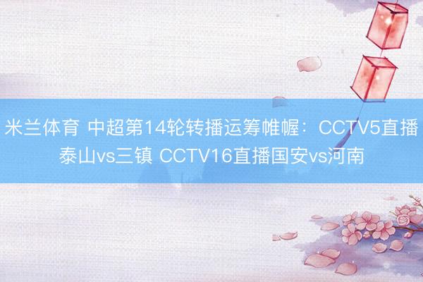 米兰体育 中超第14轮转播运筹帷幄：CCTV5直播泰山vs三镇 