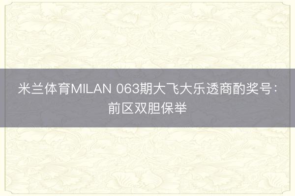 米兰体育MILAN 063期大飞大乐透商酌奖号:前区双胆保举