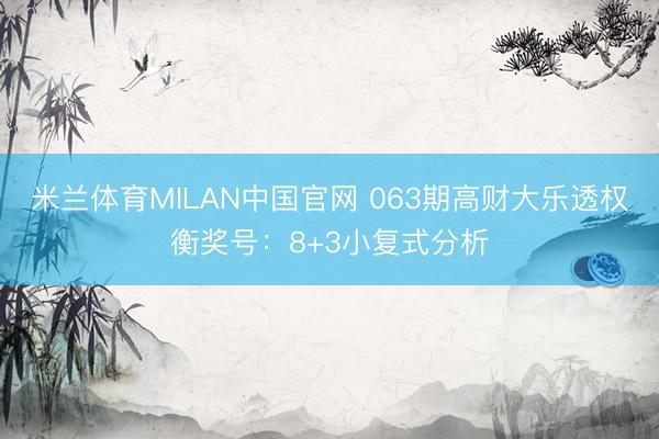 米兰体育MILAN中国官网 063期高财大乐透权衡奖号：8+3小复式分析