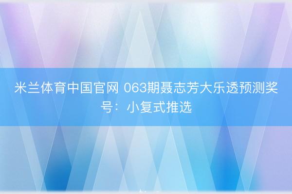 米兰体育中国官网 063期聂志芳大乐透预测奖号：小复式推选