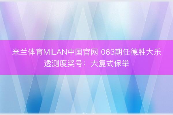 米兰体育MILAN中国官网 063期任德胜大乐透测度奖号：大复式保举