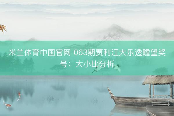 米兰体育中国官网 063期贾利江大乐透瞻望奖号：大小比分析