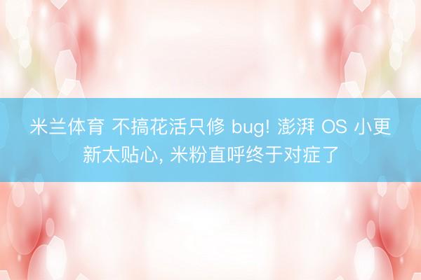 米兰体育 不搞花活只修 bug! 澎湃 OS 小更新太贴心, 米粉直呼终于对症了