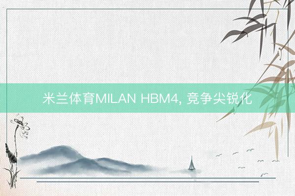 米兰体育MILAN HBM4， 竞争尖锐化