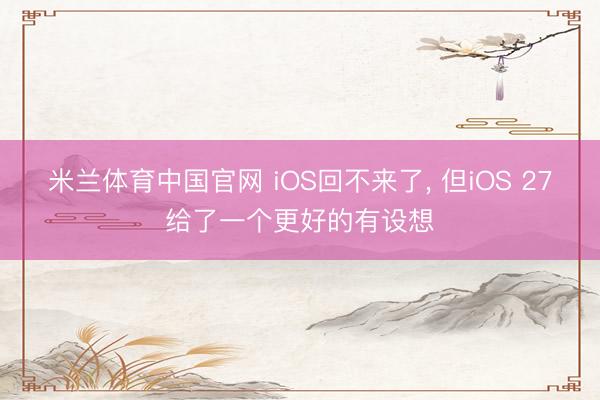 米兰体育中国官网 iOS回不来了， 但iOS 27给了一个更好的有设想