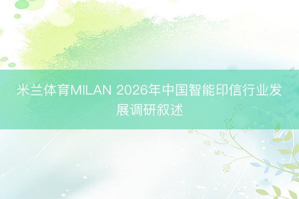米兰体育MILAN 2026年中国智能印信行业发展调研叙述