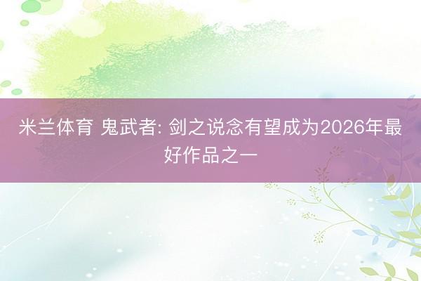 米兰体育 鬼武者: 剑之说念有望成为2026年最好作品之一