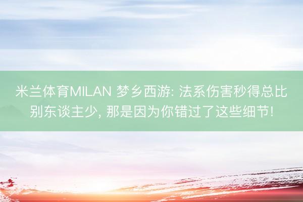 米兰体育MILAN 梦乡西游: 法系伤害秒得总比别东谈主少， 那是因为你错过了这些细节!