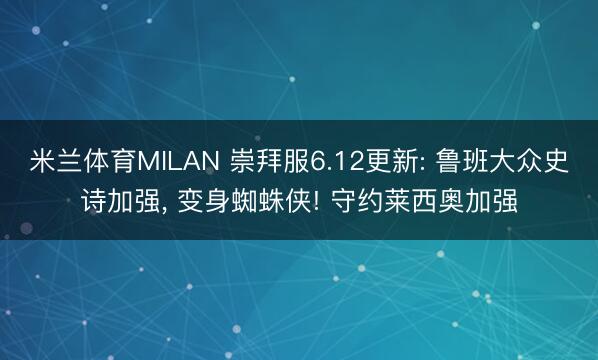 米兰体育MILAN 崇拜服6.12更新: 鲁班大众史诗加强， 变身蜘蛛侠! 守约莱西奥加强