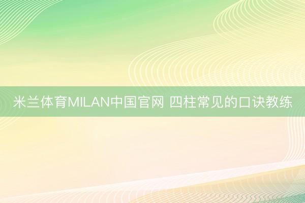 米兰体育MILAN中国官网 四柱常见的口诀教练