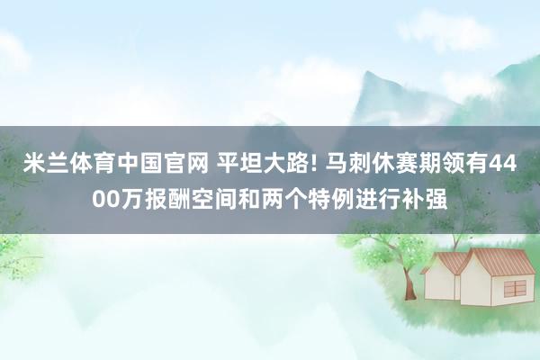 米兰体育中国官网 平坦大路! 马刺休赛期领有4400万报酬空间和两个特例进行补强